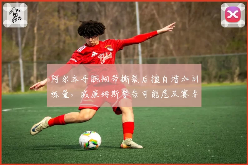 阿尔本手腕韧带撕裂后擅自增加训练量，威廉姆斯警告可能危及赛季剩余比赛