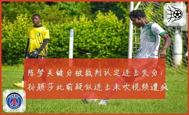 陈梦关键分被裁判认定连击失分，孙颖莎此前疑似连击未吹视频遭疯传