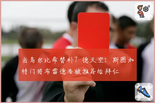 当乌尔比希替补？德天空：斯图加特门将布雷德洛被推荐给拜仁