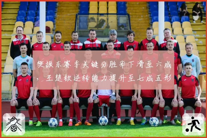 樊振东赛季关键分胜率下滑至六成，王楚钦逆转能力提升至七成五形成反差
