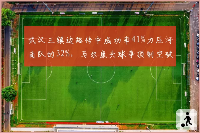 武汉三镇边路传中成功率41%力压河南队的32%，马尔康头球争顶制空破解密集防守
