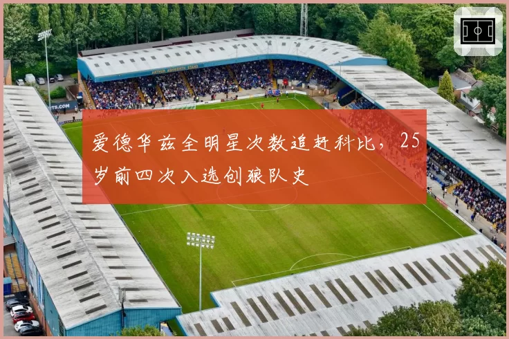 爱德华兹全明星次数追赶科比，25岁前四次入选创狼队史