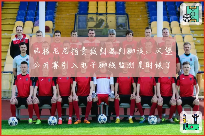 弗格尼尼指责裁判漏判脚误,汉堡公开赛引入电子脚线监测是时候了吗?