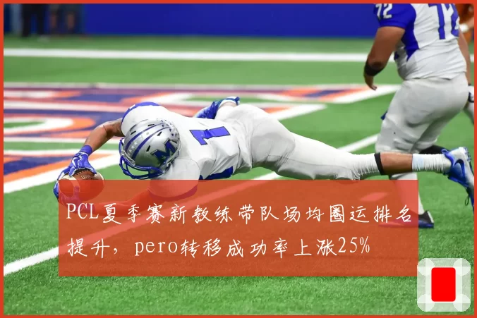 PCL夏季赛新教练带队场均圈运排名提升,pero转移成功率上涨25%