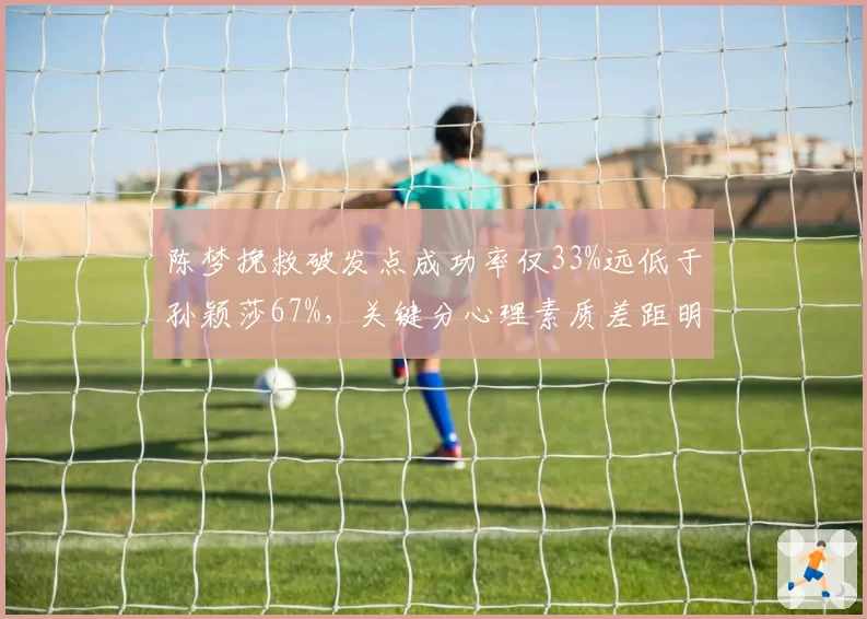 陈梦挽救破发点成功率仅33%远低于孙颖莎67%，关键分心理素质差距明显