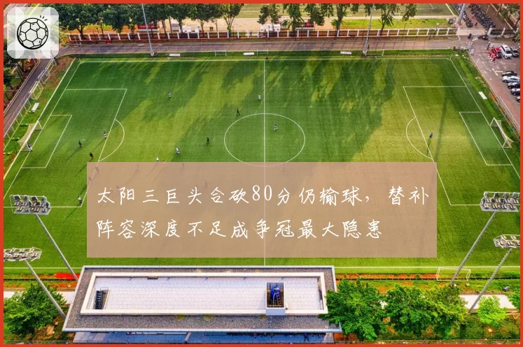 太阳三巨头合砍80分仍输球，替补阵容深度不足成争冠最大隐患