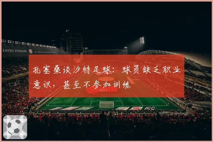 孔塞桑谈沙特足球:球员缺乏职业意识,甚至不参加训练